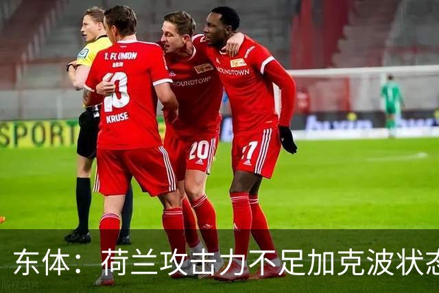 东体：荷兰攻击力不足加克波状态糟糕，防线廷伯伤退带来麻烦
